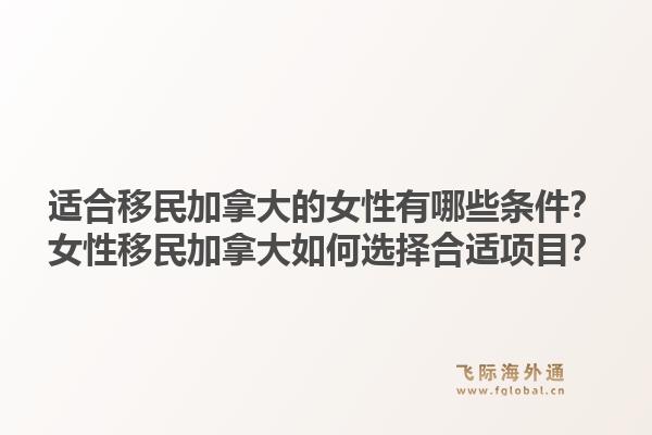 适合移民加拿大的女性有哪些条件？女性移民加拿大如何选择合适项目？1.jpg