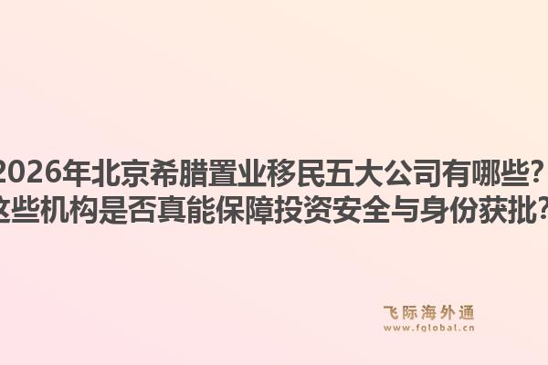 2026年北京希腊置业移民五大公司有哪些?这些机构是否真能保障投资安全与身份获批?1.jpg