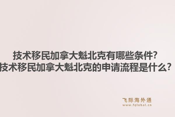 技术移民加拿大魁北克有哪些条件？技术移民加拿大魁北克的申请流程是什么？1.jpg