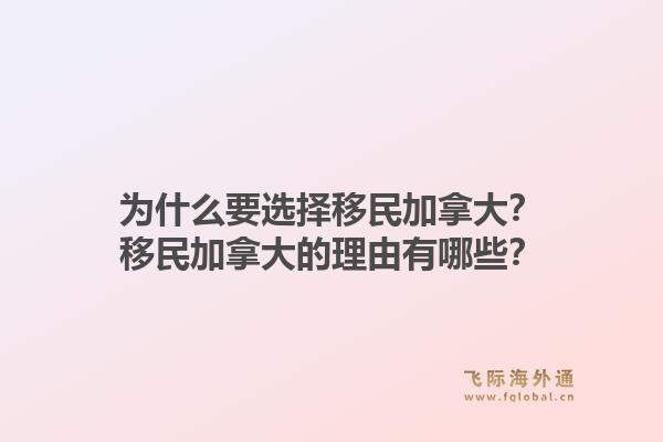 为什么要选择移民加拿大？移民加拿大的理由有哪些？1.jpg