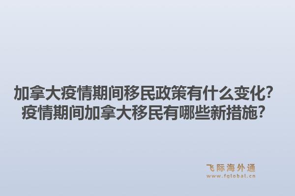 加拿大疫情期间移民政策有什么变化？疫情期间加拿大移民有哪些新措施？1.jpg