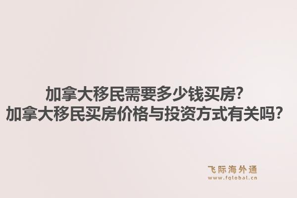 加拿大移民需要多少钱买房？加拿大移民买房价格与投资方式有关吗？1.jpg