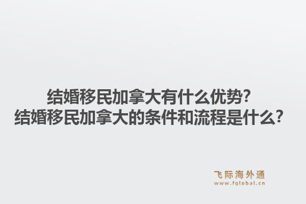 结婚移民加拿大有什么优势？结婚移民加拿大的条件和流程是什么？1.jpg