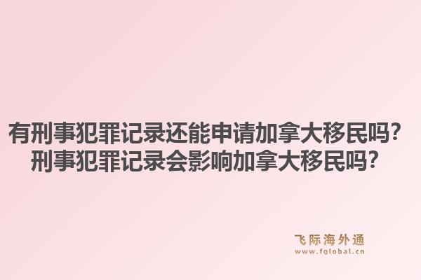 有刑事犯罪记录还能申请加拿大移民吗?刑事犯罪记录会影响加拿大移民吗?1.jpg