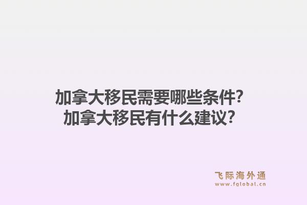 加拿大移民需要哪些条件？加拿大移民有什么建议？1.jpg