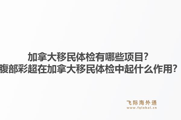 加拿大移民体检有哪些项目？腹部彩超在加拿大移民体检中起什么作用？1.jpg