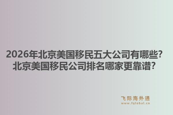 2026年北京美国移民五大公司有哪些?北京美国移民公司排名哪家更靠谱?1.jpg