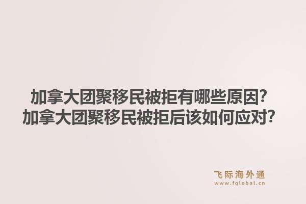 加拿大团聚移民被拒有哪些原因？加拿大团聚移民被拒后该如何应对？1.jpg