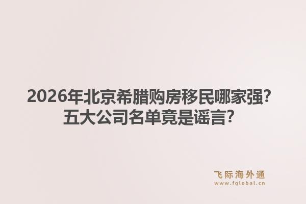 2026年北京希腊购房移民哪家强？五大公司名单竟是谣言？1.jpg