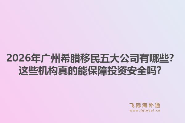 2026年广州希腊移民五大公司有哪些?这些机构真的能保障投资安全吗?1.jpg