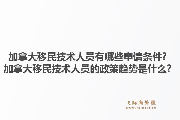 加拿大移民技术人员有哪些申请条件?加拿大移民技术人员的政策趋势是什么?1.jpg