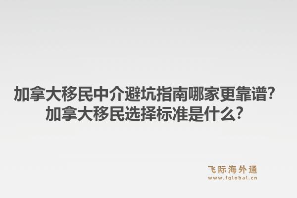 加拿大移民中介避坑指南哪家更靠谱?加拿大移民选择标准是什么?1.jpg