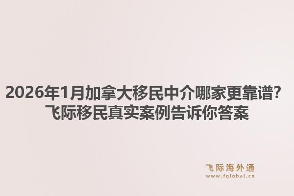 2026年1月加拿大移民中介哪家更靠谱？飞际移民真实案例告诉你答案1.jpg