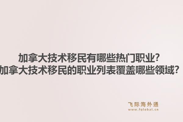 加拿大技术移民有哪些热门职业？加拿大技术移民的职业列表覆盖哪些领域？1.jpg