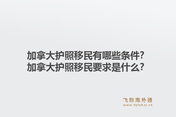 加拿大护照移民有哪些条件？加拿大护照移民要求是什么？1.jpg