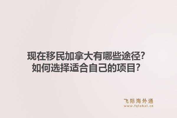 现在移民加拿大有哪些途径？如何选择适合自己的项目？1.jpg