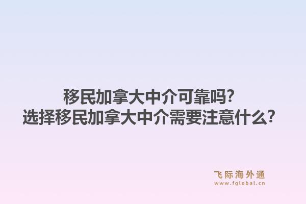 移民加拿大中介可靠吗？选择移民加拿大中介需要注意什么？1.jpg