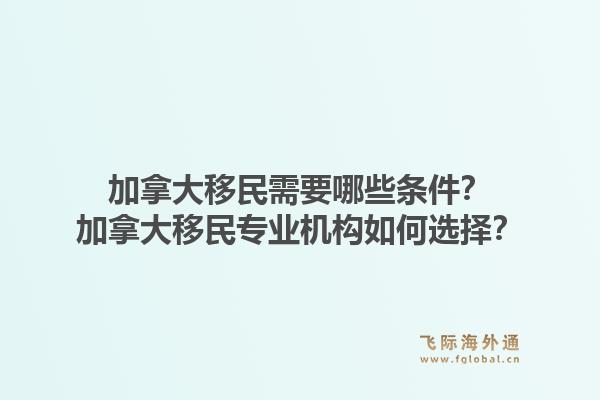 加拿大移民需要哪些条件？加拿大移民专业机构如何选择？1.jpg