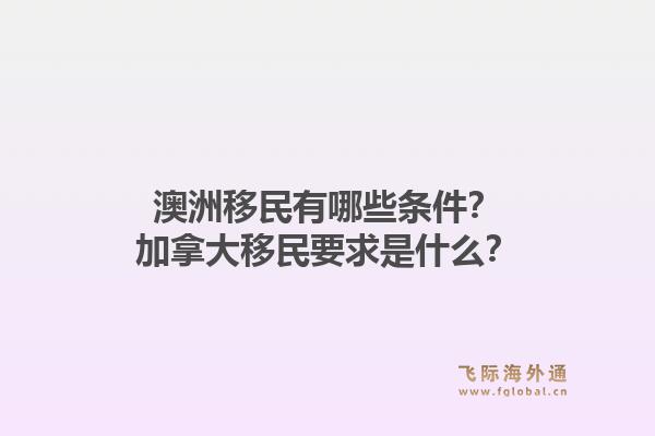 澳洲移民有哪些条件?加拿大移民要求是什么?1.jpg