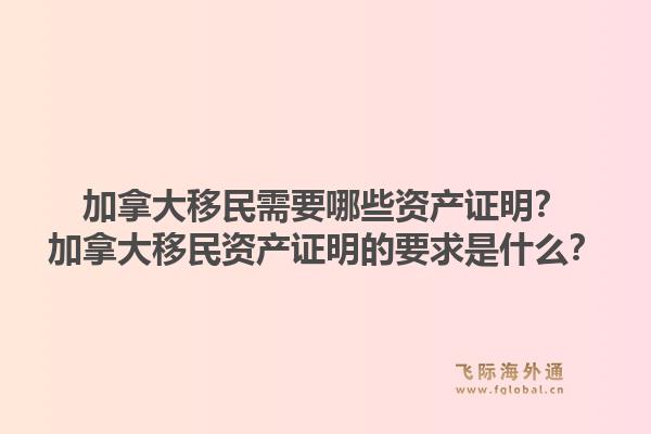 加拿大移民需要哪些资产证明？加拿大移民资产证明的要求是什么？1.jpg
