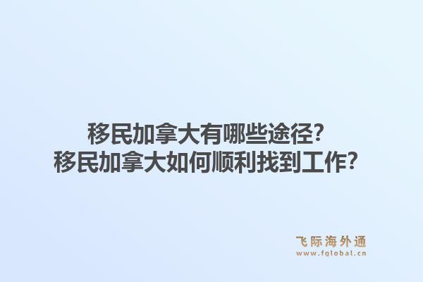 移民加拿大有哪些途径?移民加拿大如何顺利找到工作?1.jpg