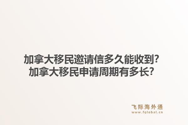 加拿大移民邀请信多久能收到?加拿大移民申请周期有多长?1.jpg