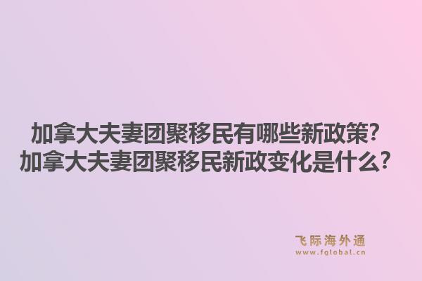 加拿大夫妻团聚移民有哪些新政策？加拿大夫妻团聚移民新政变化是什么？1.jpg