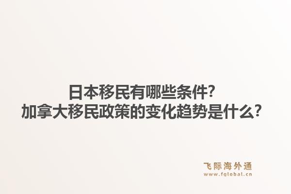 日本移民有哪些条件?加拿大移民政策的变化趋势是什么?1.jpg