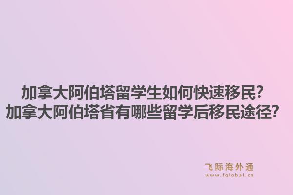 加拿大阿伯塔留学生如何快速移民?加拿大阿伯塔省有哪些留学后移民途径?1.jpg