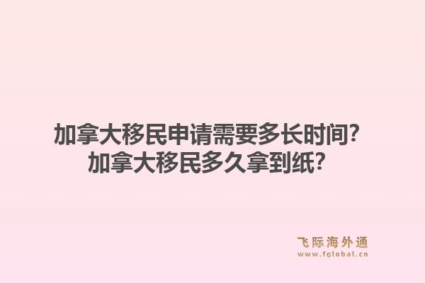 加拿大移民申请需要多长时间？加拿大移民多久拿到纸？1.jpg