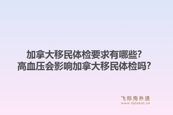 加拿大移民体检要求有哪些？高血压会影响加拿大移民体检吗？1.jpg