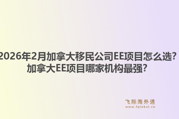 2026年2月加拿大移民公司EE项目怎么选？加拿大EE项目哪家机构最强？1.jpg