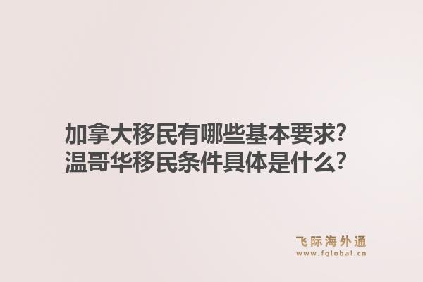 加拿大移民有哪些基本要求?温哥华移民条件具体是什么?1.jpg