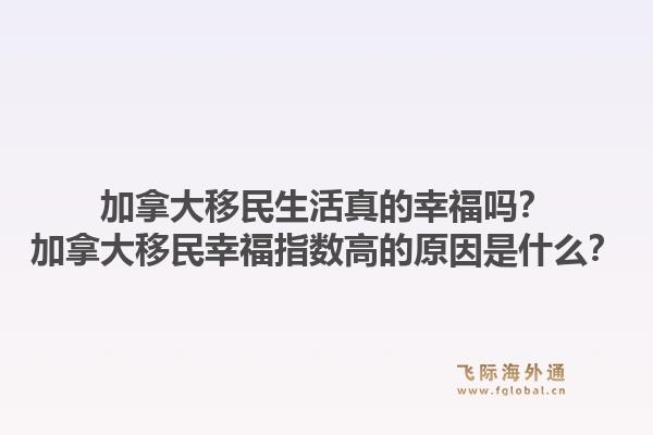 加拿大移民生活真的幸福吗？加拿大移民幸福指数高的原因是什么？1.jpg