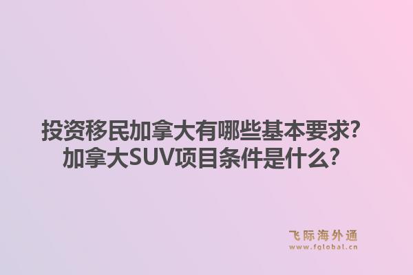 投资移民加拿大有哪些基本要求？加拿大SUV项目条件是什么？1.jpg