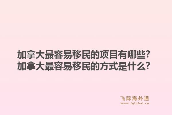 加拿大最容易移民的项目有哪些？加拿大最容易移民的方式是什么？1.jpg