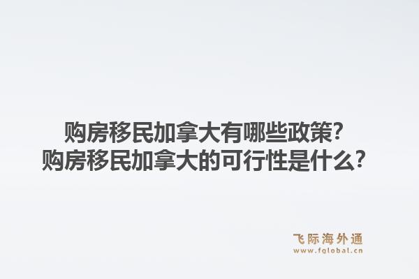 购房移民加拿大有哪些政策？购房移民加拿大的可行性是什么？1.jpg
