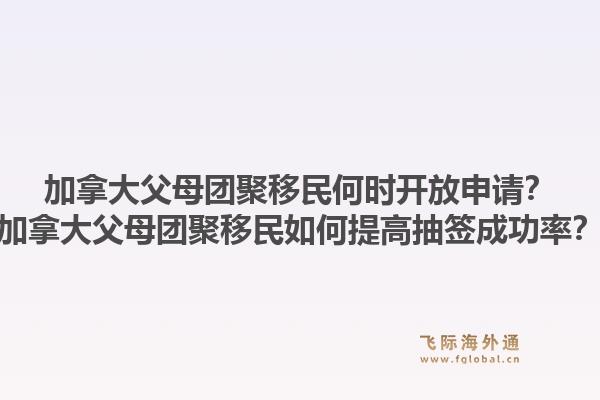 加拿大父母团聚移民何时开放申请？加拿大父母团聚移民如何提高抽签成功率？1.jpg