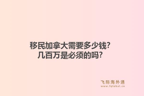 移民加拿大需要多少钱？几百万是必须的吗？1.jpg