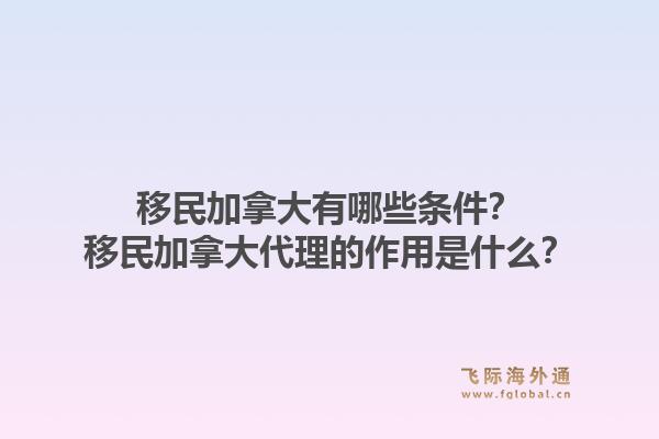 移民加拿大有哪些条件？移民加拿大代理的作用是什么？1.jpg