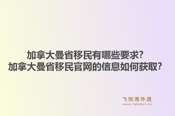 加拿大曼省移民有哪些要求？加拿大曼省移民官网的信息如何获取？1.jpg