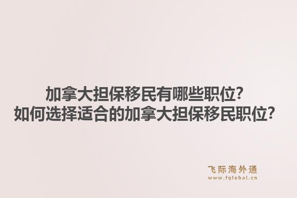 加拿大担保移民有哪些职位？如何选择适合的加拿大担保移民职位？1.jpg