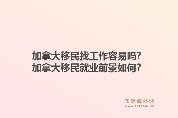 加拿大移民找工作容易吗？加拿大移民就业前景如何？1.jpg