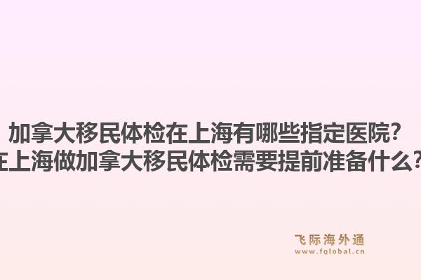 加拿大移民体检在上海有哪些指定医院？在上海做加拿大移民体检需要提前准备什么？1.jpg