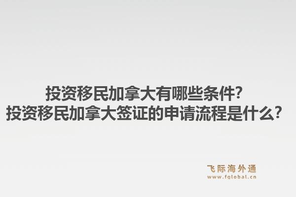 投资移民加拿大有哪些条件？投资移民加拿大签证的申请流程是什么？1.jpg