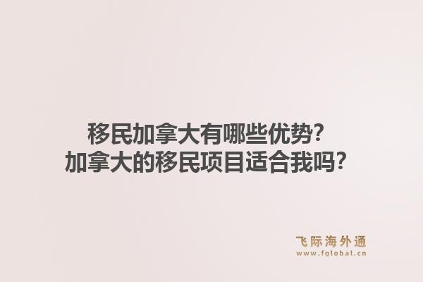 移民加拿大有哪些优势？加拿大的移民项目适合我吗？