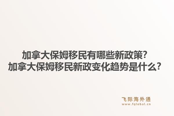 加拿大保姆移民有哪些新政策？加拿大保姆移民新政变化趋势是什么？