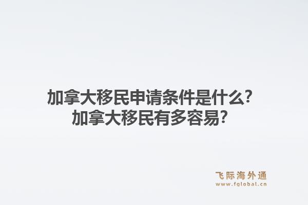 加拿大移民申请条件是什么？加拿大移民有多容易？