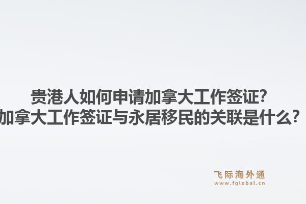 贵港人如何申请加拿大工作签证？加拿大工作签证与永居移民的关联是什么？1.jpg