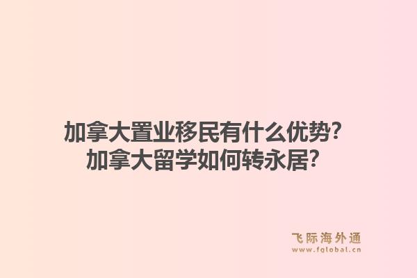 加拿大置业移民有什么优势？加拿大留学如何转永居？1.jpg